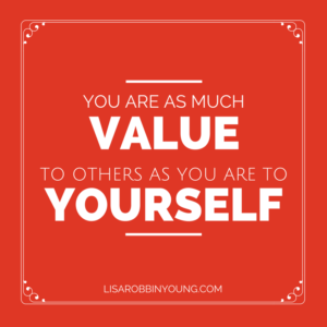 You are as much value to others as you are to yourself.